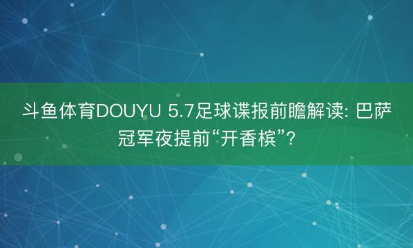 斗鱼体育DOUYU 5.7足球谍报前瞻解读: 巴萨冠军夜提前“开香槟”?