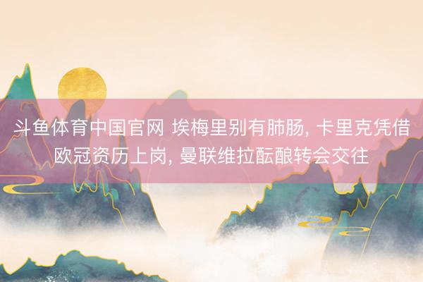 斗鱼体育中国官网 埃梅里别有肺肠， 卡里克凭借欧冠资历上岗， 曼联维拉酝酿转会交往