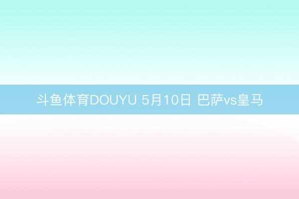 斗鱼体育DOUYU 5月10日 巴萨vs皇马