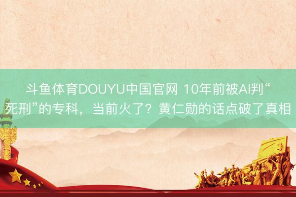斗鱼体育DOUYU中国官网 10年前被AI判“死刑”的专科,当前火了?黄仁勋的话点破了真相