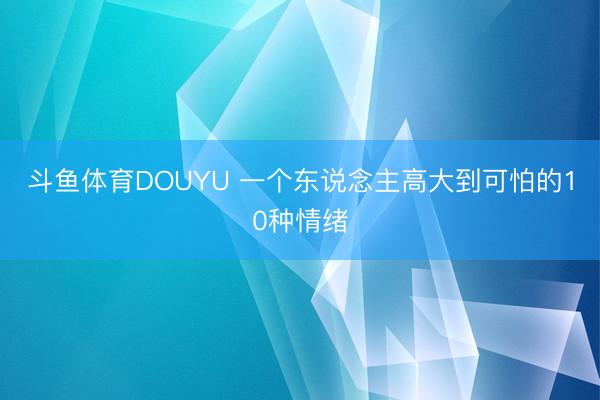 斗鱼体育DOUYU 一个东说念主高大到可怕的10种情绪