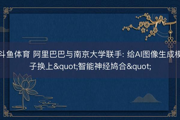 斗鱼体育 阿里巴巴与南京大学联手: 给AI图像生成模子换上"智能神经鸠合"