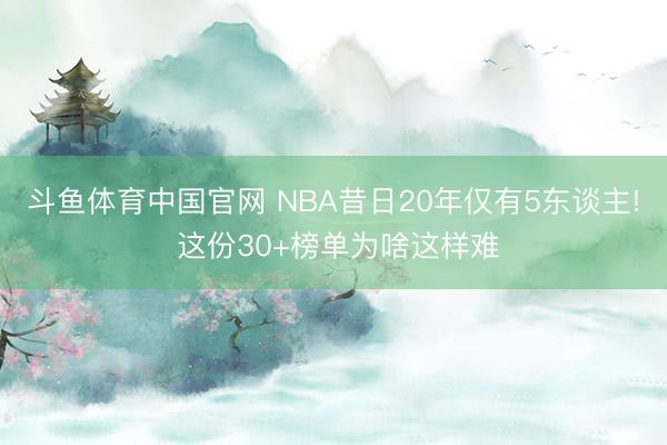 斗鱼体育中国官网 NBA昔日20年仅有5东谈主! 这份30+榜单为啥这样难