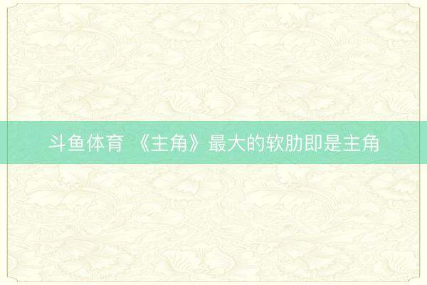 斗鱼体育 《主角》最大的软肋即是主角