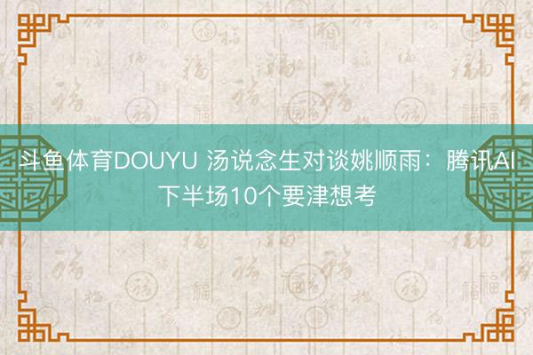 斗鱼体育DOUYU 汤说念生对谈姚顺雨：腾讯AI下半场10个要津想考