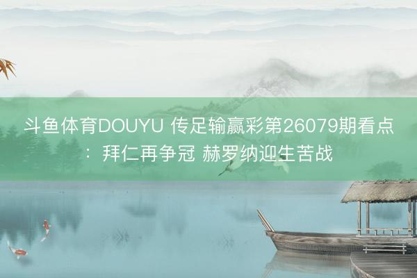 斗鱼体育DOUYU 传足输赢彩第26079期看点:拜仁再争冠 赫罗纳迎生苦战