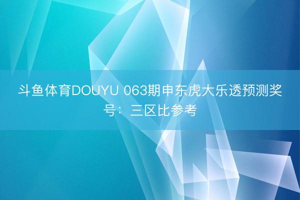 斗鱼体育DOUYU 063期申东虎大乐透预测奖号：三区比参考