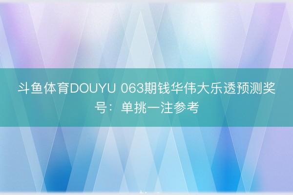斗鱼体育DOUYU 063期钱华伟大乐透预测奖号：单挑一注参考