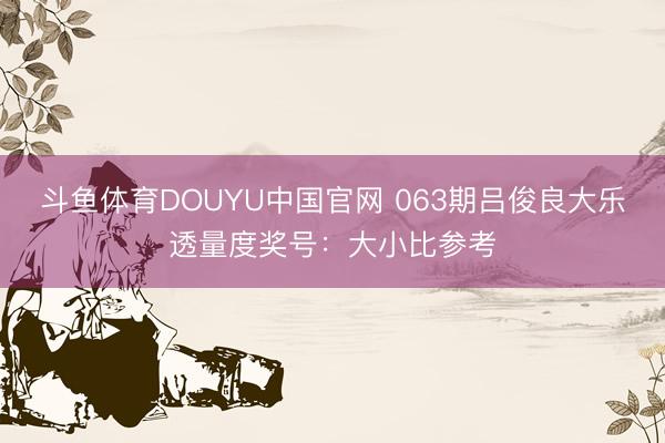 斗鱼体育DOUYU中国官网 063期吕俊良大乐透量度奖号：大小比参考