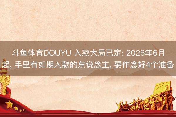 斗鱼体育DOUYU 入款大局已定: 2026年6月起, 手里有如期入款的东说念主, 要作念好4个准备