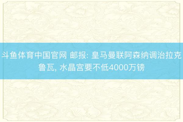 斗鱼体育中国官网 邮报: 皇马曼联阿森纳调治拉克鲁瓦， 水晶宫要不低4000万镑