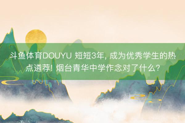 斗鱼体育DOUYU 短短3年， 成为优秀学生的热点遴荐! 烟台青华中学作念对了什么?