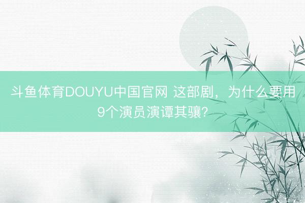 斗鱼体育DOUYU中国官网 这部剧,为什么要用9个演员演谭其骧?