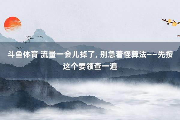 斗鱼体育 流量一会儿掉了， 别急着怪算法——先按这个要领查一遍